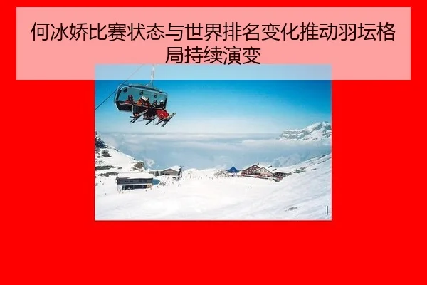 何冰娇比赛状态与世界排名变化推动羽坛格局持续演变