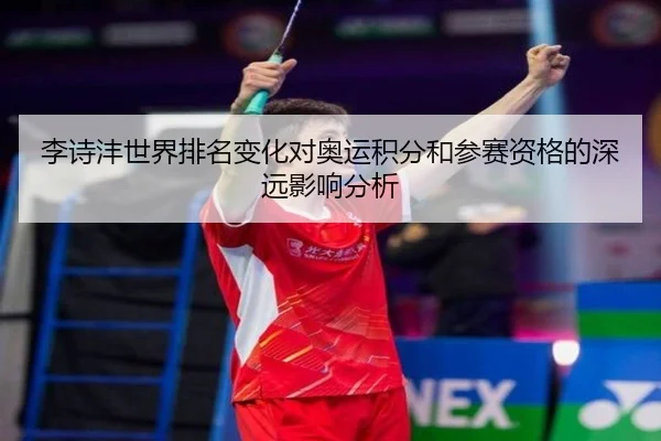 李诗沣世界排名变化对奥运积分和参赛资格的深远影响分析