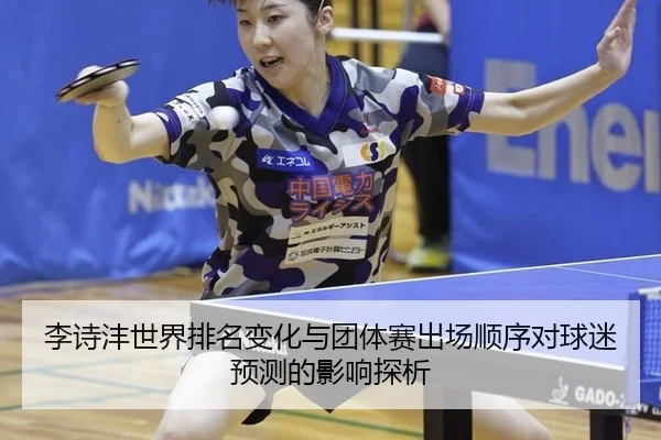 李诗沣世界排名变化与团体赛出场顺序对球迷预测的影响探析
