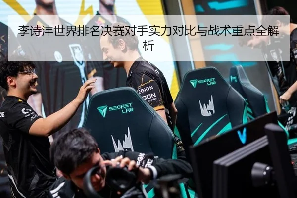 李诗沣世界排名决赛对手实力对比与战术重点全解析